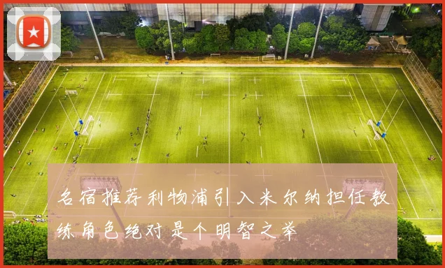 名宿推荐利物浦引入米尔纳担任教练角色绝对是个明智之举