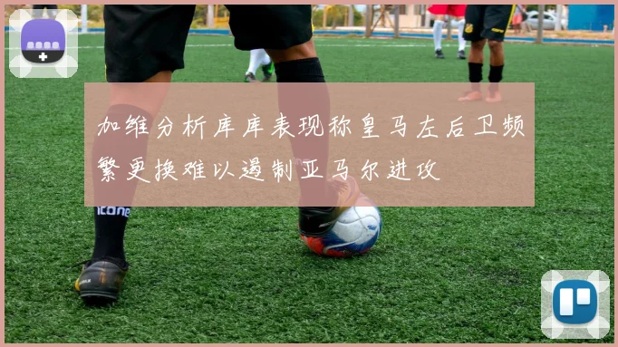 加维分析库库表现称皇马左后卫频繁更换难以遏制亚马尔进攻