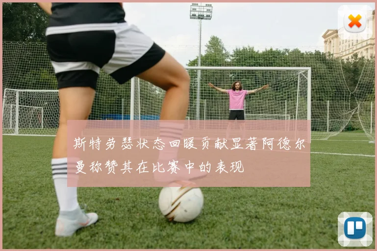 斯特劳瑟状态回暖贡献显著阿德尔曼称赞其在比赛中的表现