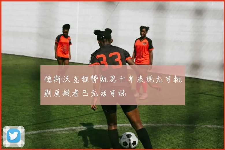 德斯沃克称赞凯恩十年表现无可挑剔质疑者已无话可说