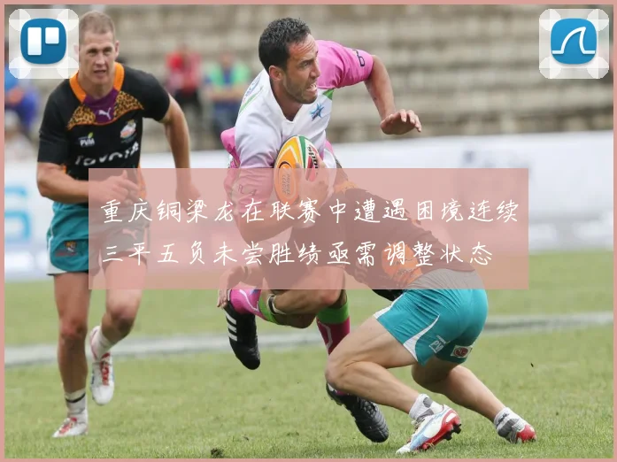 重庆铜梁龙在联赛中遭遇困境连续三平五负未尝胜绩亟需调整状态