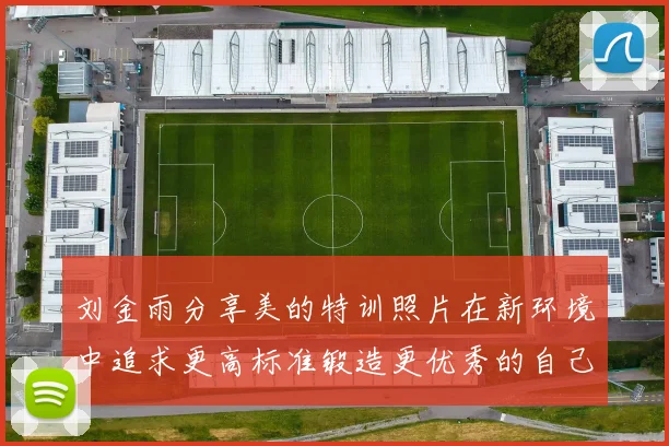 刘金雨分享美的特训照片在新环境中追求更高标准锻造更优秀的自己