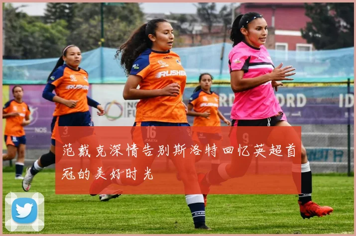 范戴克深情告别斯洛特回忆英超首冠的美好时光