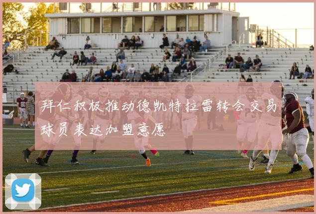 拜仁积极推动德凯特拉雷转会交易球员表达加盟意愿
