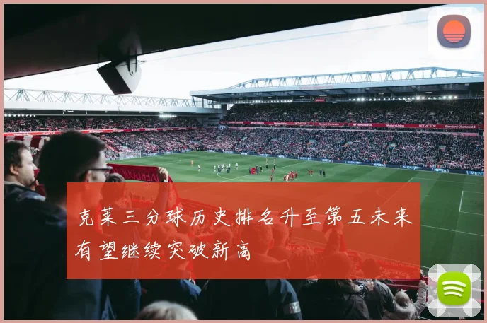 克莱三分球历史排名升至第五未来有望继续突破新高