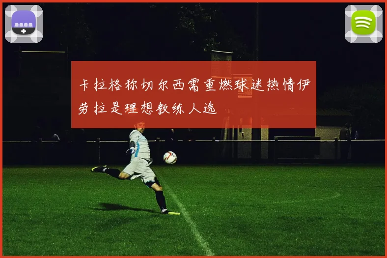 卡拉格称切尔西需重燃球迷热情伊劳拉是理想教练人选